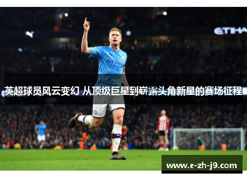 英超球员风云变幻 从顶级巨星到崭露头角新星的赛场征程