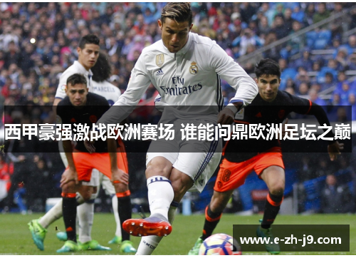 西甲豪强激战欧洲赛场 谁能问鼎欧洲足坛之巅 西甲豪强激战欧洲赛场 谁能问鼎欧洲足坛之巅