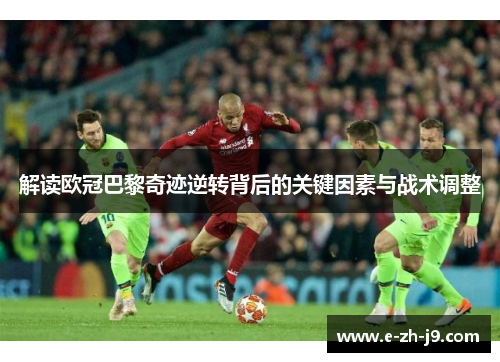 解读欧冠巴黎奇迹逆转背后的关键因素与战术调整