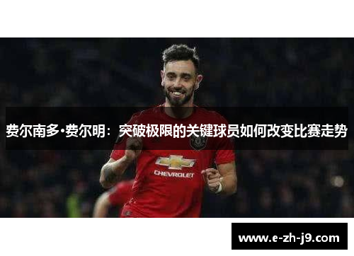 费尔南多·费尔明：突破极限的关键球员如何改变比赛走势