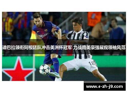 迪巴拉领衔阿根廷队冲击美洲杯冠军 力战南美豪强展现领袖风范