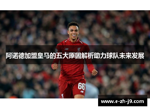 阿诺德加盟皇马的五大原因解析助力球队未来发展