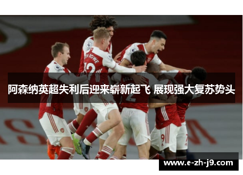 阿森纳英超失利后迎来崭新起飞 展现强大复苏势头 阿森纳英超失利后迎来崭新起飞 展现强大复苏势头