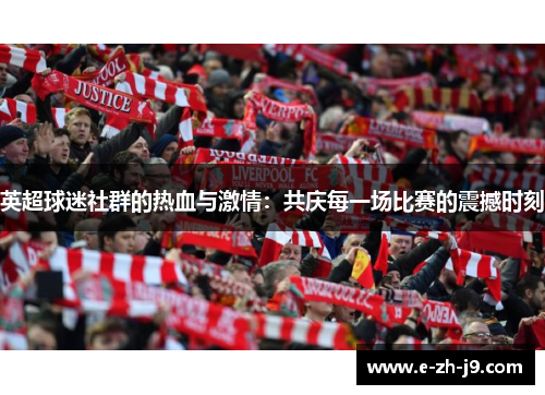 英超球迷社群的热血与激情:共庆每一场比赛的震撼时刻 英超球迷社群的热血与激情:共庆每一场比赛的震撼时刻