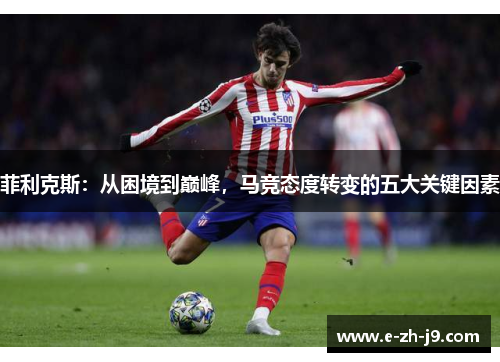 菲利克斯：从困境到巅峰，马竞态度转变的五大关键因素