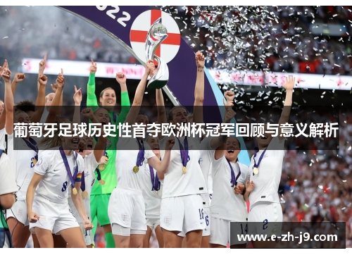 葡萄牙足球历史性首夺欧洲杯冠军回顾与意义解析