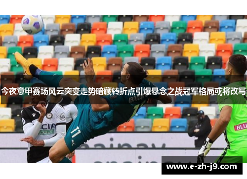 今夜意甲赛场风云突变走势暗藏转折点引爆悬念之战冠军格局或将改写