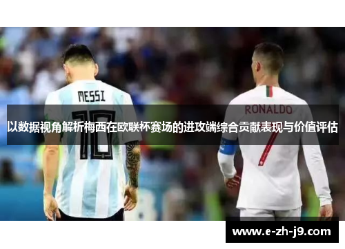 以数据视角解析梅西在欧联杯赛场的进攻端综合贡献表现与价值评估