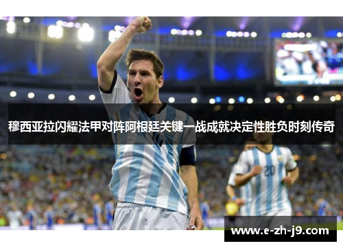 穆西亚拉闪耀法甲对阵阿根廷关键一战成就决定性胜负时刻传奇