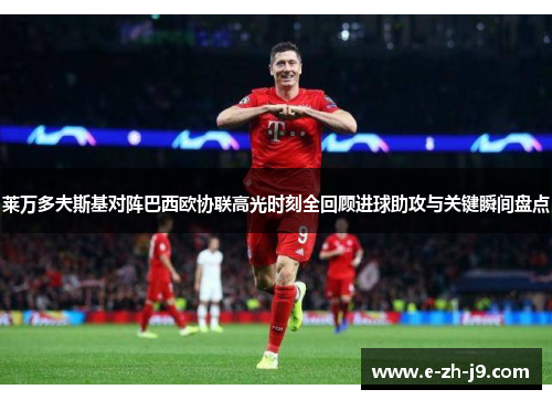 莱万多夫斯基对阵巴西欧协联高光时刻全回顾进球助攻与关键瞬间盘点