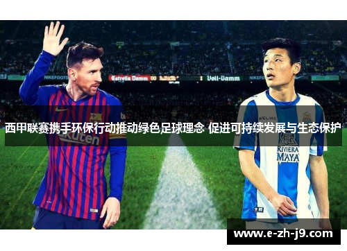 西甲联赛携手环保行动推动绿色足球理念 促进可持续发展与生态保护