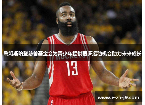 詹姆斯哈登慈善基金会为青少年提供更多运动机会助力未来成长