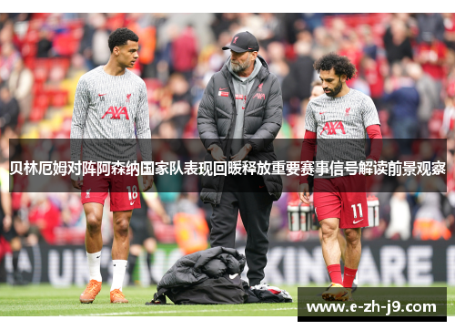 贝林厄姆对阵阿森纳国家队表现回暖释放重要赛事信号解读前景观察