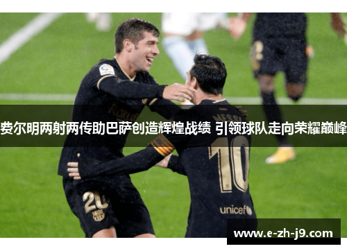 费尔明两射两传助巴萨创造辉煌战绩 引领球队走向荣耀巅峰