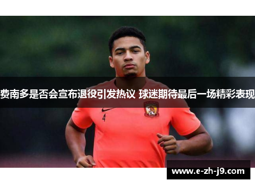 费南多是否会宣布退役引发热议 球迷期待最后一场精彩表现