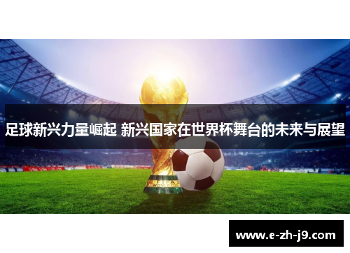 足球新兴力量崛起 新兴国家在世界杯舞台的未来与展望