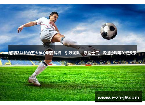足球队队长的五大核心职责解析:引领团队、激励士气、沟通协调等关键要素 足球队队长的五大核心职责解析:引领团队、激励士气、沟通协调等关键要素