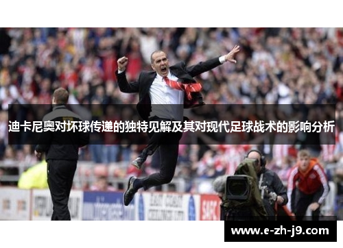 迪卡尼奥对坏球传递的独特见解及其对现代足球战术的影响分析 迪卡尼奥对坏球传递的独特见解及其对现代足球战术的影响分析