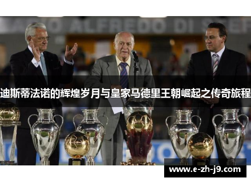 迪斯蒂法诺的辉煌岁月与皇家马德里王朝崛起之传奇旅程 迪斯蒂法诺的辉煌岁月与皇家马德里王朝崛起之传奇旅程