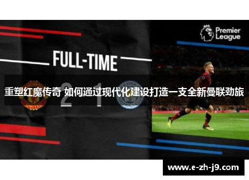 重塑红魔传奇 如何通过现代化建设打造一支全新曼联劲旅