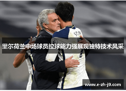 里尔荷兰中场球员控球能力强展现独特技术风采