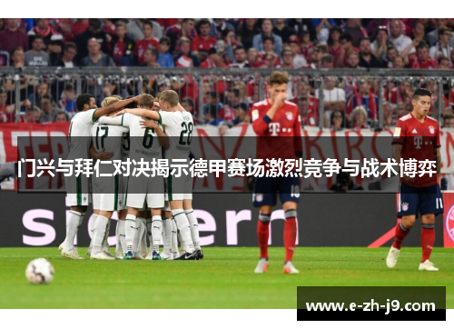 门兴与拜仁对决揭示德甲赛场激烈竞争与战术博弈