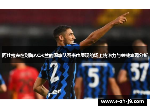 阿什拉夫在对阵AC米兰的国家队赛事中展现的场上统治力与关键表现分析 阿什拉夫在对阵AC米兰的国家队赛事中展现的场上统治力与关键表现分析