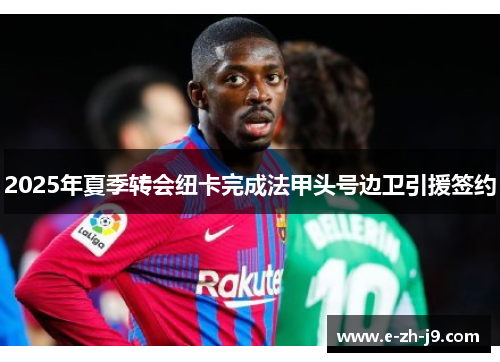 2025年夏季转会纽卡完成法甲头号边卫引援签约 2025年夏季转会纽卡完成法甲头号边卫引援签约