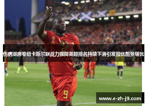 伤病潮席卷纽卡斯尔联战力骤降英超排名持续下滑引发担忧前景堪忧