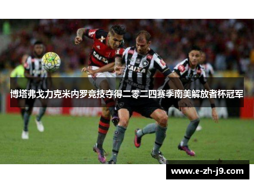 博塔弗戈力克米内罗竞技夺得二零二四赛季南美解放者杯冠军