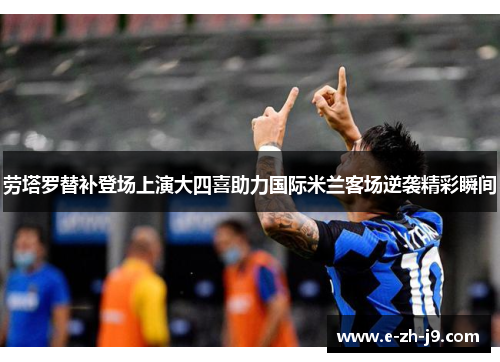 劳塔罗替补登场上演大四喜助力国际米兰客场逆袭精彩瞬间