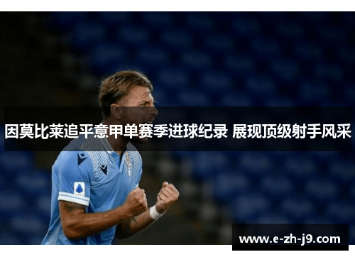 因莫比莱追平意甲单赛季进球纪录 展现顶级射手风采