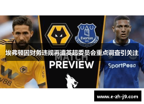埃弗顿因财务违规再遭英超委员会重点调查引关注