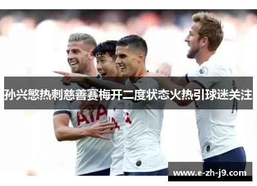 孙兴慜热刺慈善赛梅开二度状态火热引球迷关注