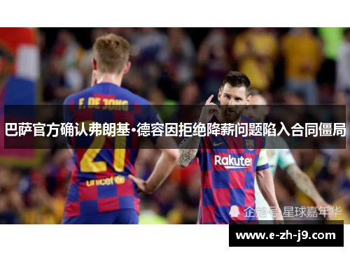 巴萨官方确认弗朗基·德容因拒绝降薪问题陷入合同僵局