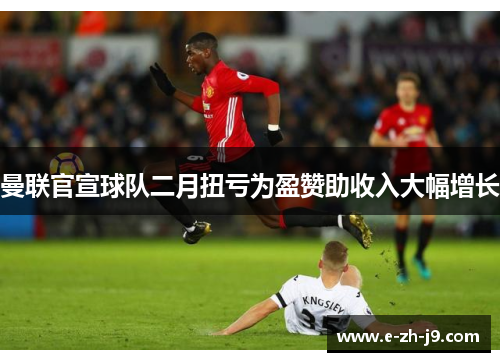 曼联官宣球队二月扭亏为盈赞助收入大幅增长
