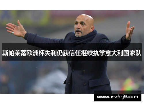 斯帕莱蒂欧洲杯失利仍获信任继续执掌意大利国家队 斯帕莱蒂欧洲杯失利仍获信任继续执掌意大利国家队