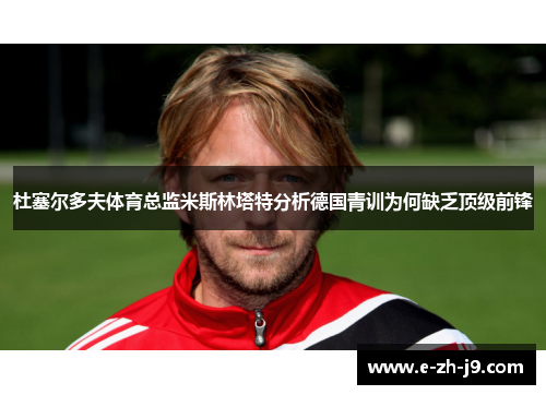 杜塞尔多夫体育总监米斯林塔特分析德国青训为何缺乏顶级前锋