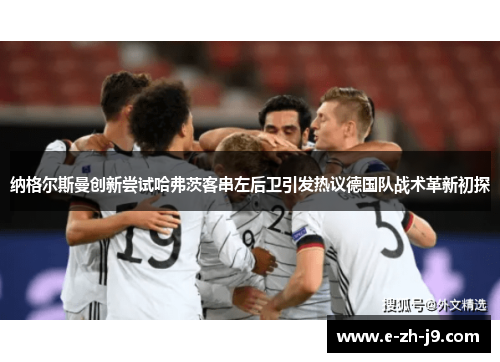 纳格尔斯曼创新尝试哈弗茨客串左后卫引发热议德国队战术革新初探