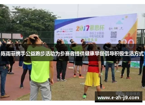 陈雨菲携手公益跑步活动为参赛者提供健康早餐倡导积极生活方式