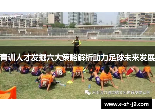青训人才发掘六大策略解析助力足球未来发展
