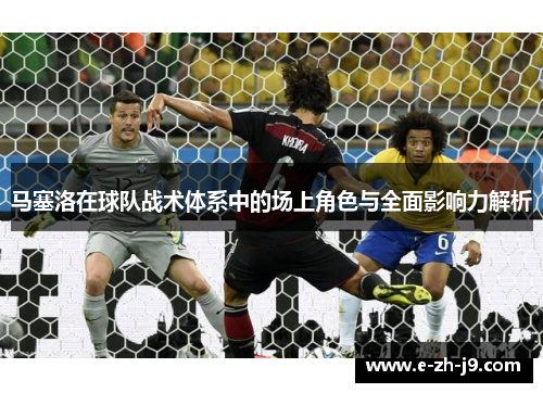 马塞洛在球队战术体系中的场上角色与全面影响力解析