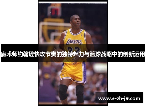 魔术师约翰逊快攻节奏的独特魅力与篮球战略中的创新运用