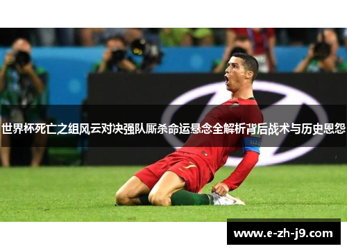 世界杯死亡之组风云对决强队厮杀命运悬念全解析背后战术与历史恩怨