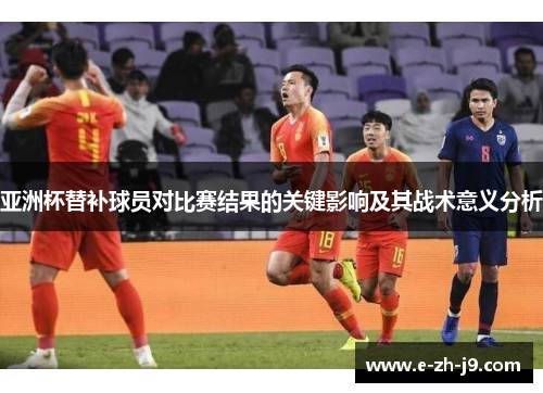 亚洲杯替补球员对比赛结果的关键影响及其战术意义分析