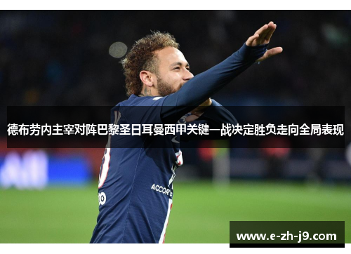 德布劳内主宰对阵巴黎圣日耳曼西甲关键一战决定胜负走向全局表现 德布劳内主宰对阵巴黎圣日耳曼西甲关键一战决定胜负走向全局表现