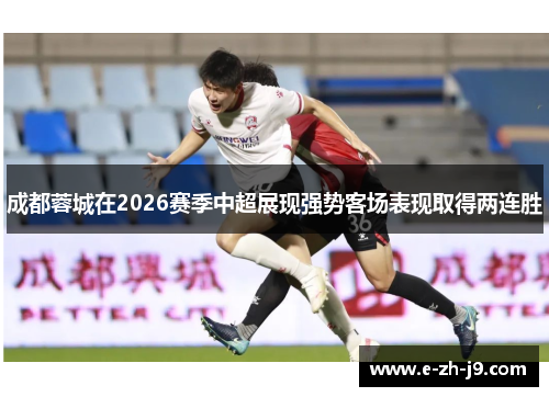 成都蓉城在2026赛季中超展现强势客场表现取得两连胜