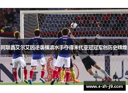 阿联酋艾尔艾因逆袭横滨水手夺得末代亚冠冠军创历史辉煌