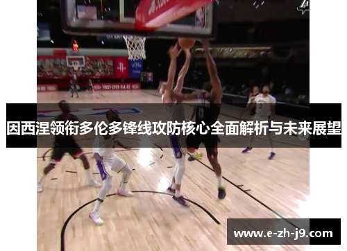 因西涅领衔多伦多锋线攻防核心全面解析与未来展望 因西涅领衔多伦多锋线攻防核心全面解析与未来展望