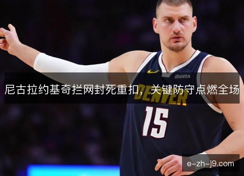 尼古拉约基奇拦网封死重扣，关键防守点燃全场